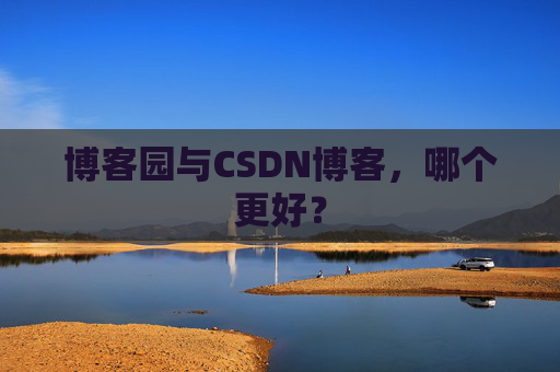 博客园与CSDN博客，哪个更好？